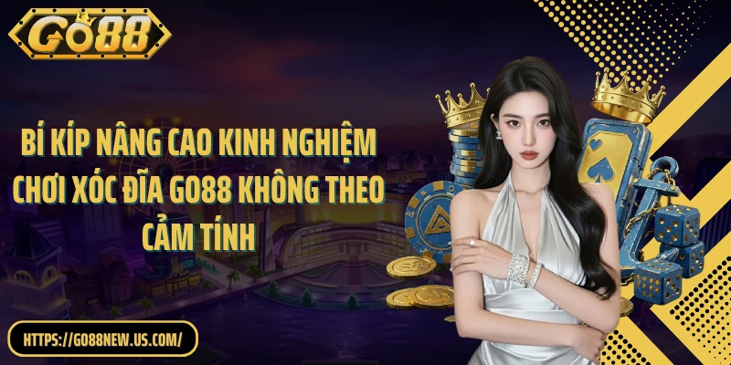 Bí kíp nâng cao kinh nghiệm chơi Xóc đĩa GO88 không theo cảm tính