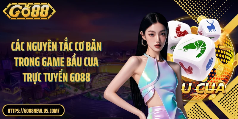 Các nguyên tắc cơ bản trong game bầu cua trực tuyến GO88