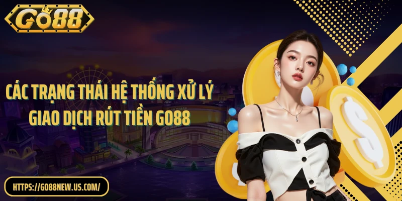 Các trạng thái hệ thống xử lý giao dịch rút tiền GO88