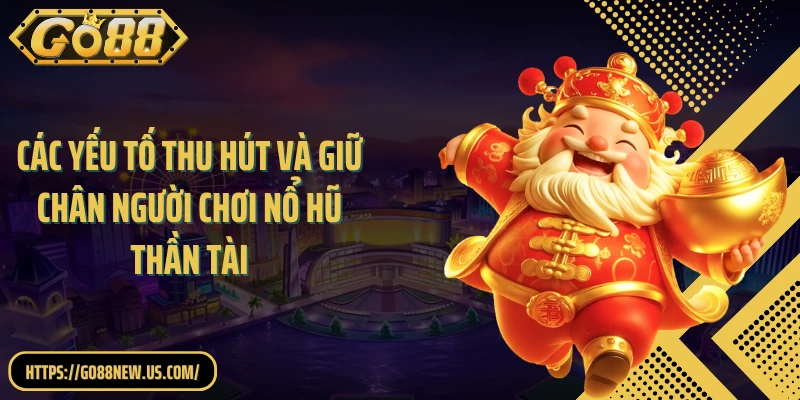 Các yếu tố thu hút và giữ chân người chơi nổ hũ thần tài
