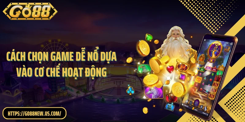 Cách chọn game dễ nổ dựa vào cơ chế hoạt động