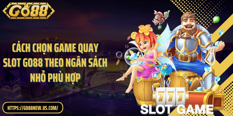 Cách chọn game quay slot GO88 theo ngân sách nhỏ phù hợp