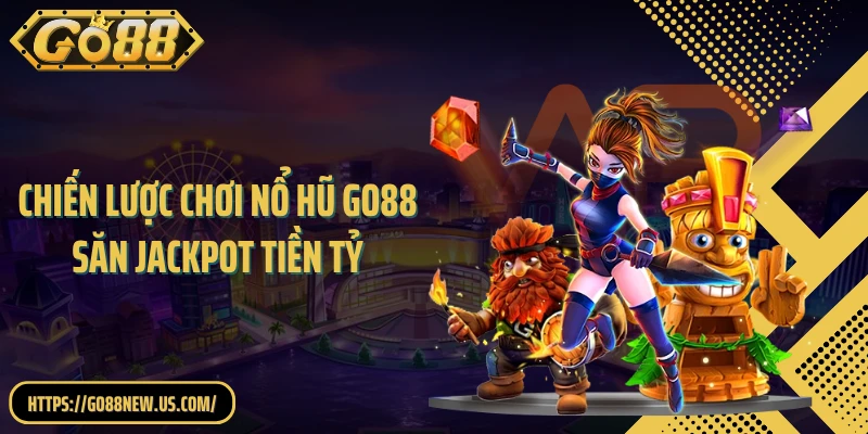 Chiến lược chơi nổ hũ GO88 săn jackpot tiền tỷ