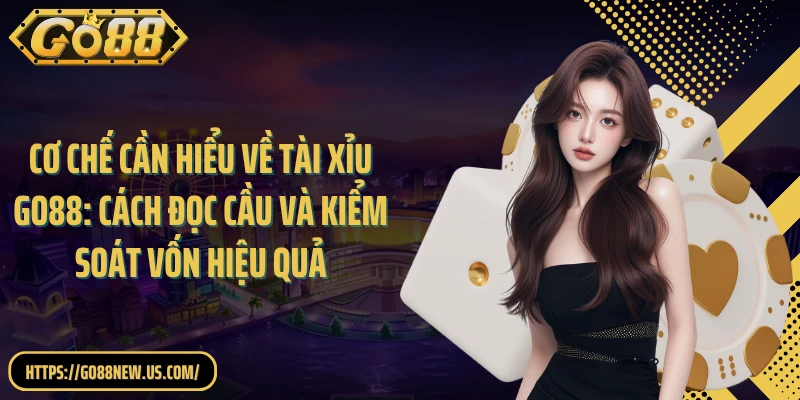 Cơ chế cần hiểu về Tài Xỉu GO88: Cách đọc cầu và kiểm soát vốn hiệu quả