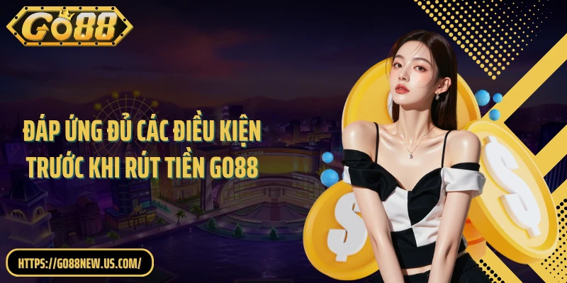Đáp ứng đủ các điều kiện trước khi rút tiền GO88