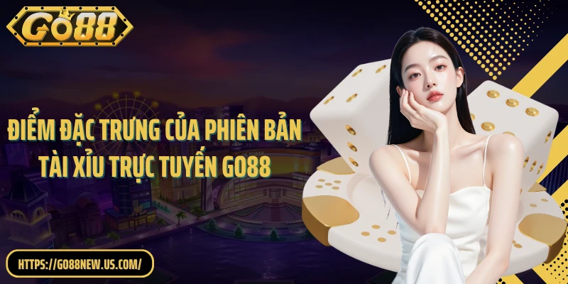 Điểm đặc trưng của phiên bản tài xỉu trực tuyến GO88