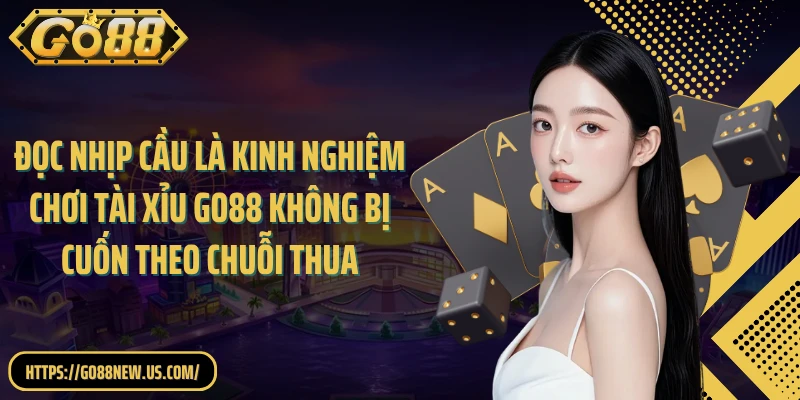 Đọc nhịp cầu là kinh nghiệm chơi Tài Xỉu GO88 không bị cuốn theo chuỗi thua 