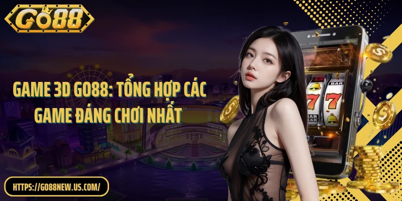 Game 3D GO88: Tổng Hợp Các Game Đáng Chơi Nhất 2026