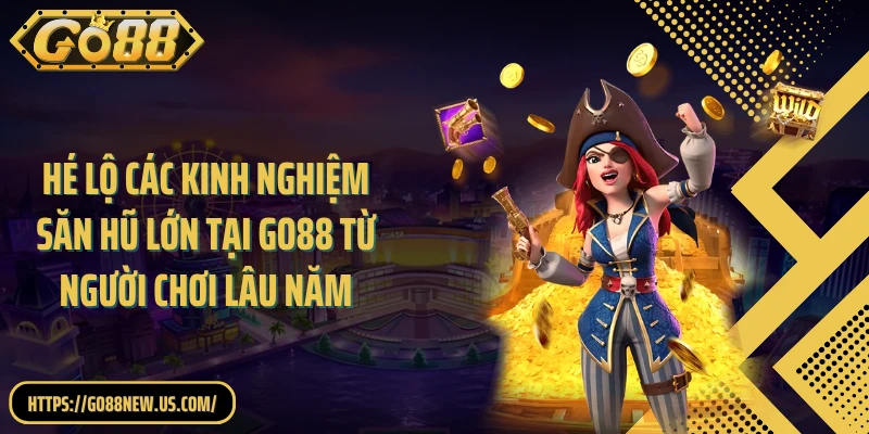 Hé lộ các kinh nghiệm săn hũ lớn tại GO88 từ người chơi lâu năm