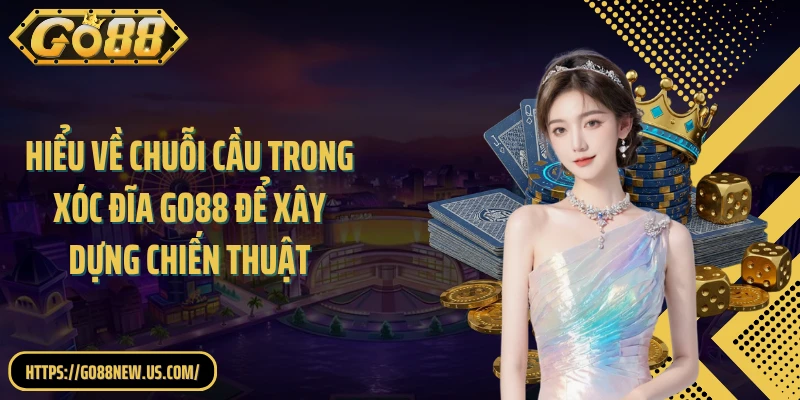 Hiểu về chuỗi cầu trong xóc đĩa GO88 để xây dựng chiến thuật