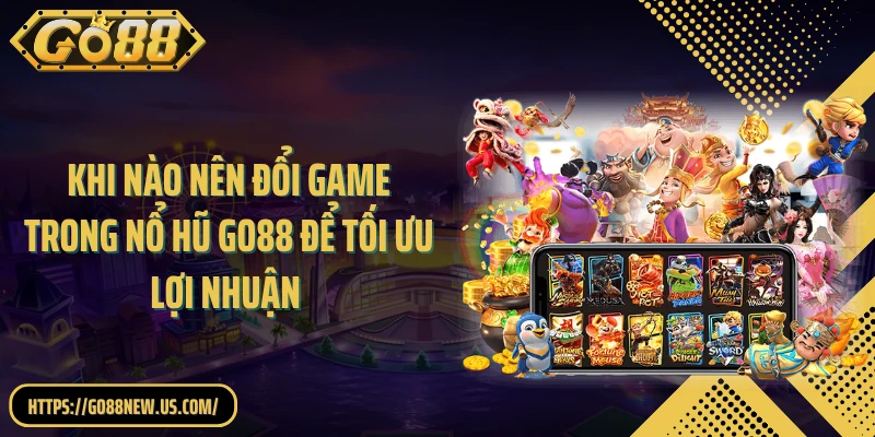 Khi Nào Nên Đổi Game Trong Nổ Hũ GO88 Để Tối Ưu Lợi Nhuận
