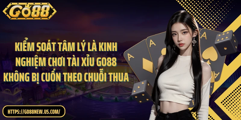 Kiểm soát tâm lý là kinh nghiệm chơi Tài Xỉu GO88 không bị cuốn theo chuỗi thua