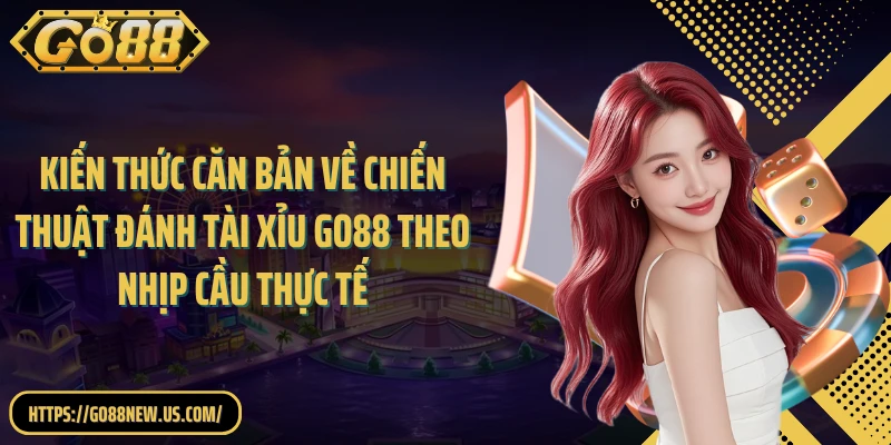 Kiến thức căn bản về chiến thuật đánh Tài Xỉu GO88 theo nhịp cầu thực tế