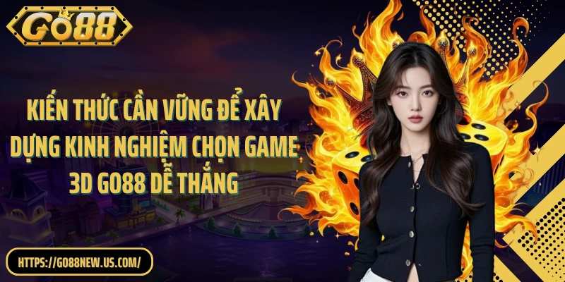 Kiến thức cần vững để xây dựng kinh nghiệm chọn game 3D GO88 dễ thắng