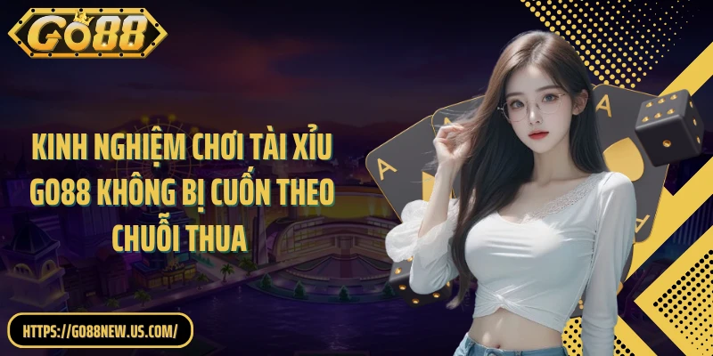 Kinh Nghiệm Chơi Tài Xỉu GO88 Không Bị Cuốn Theo Chuỗi Thua 