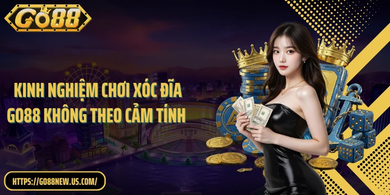 Bật Mí 3 Kinh Nghiệm Chơi Xóc Đĩa GO88 Không Theo Cảm Tính