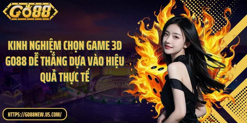 Kinh nghiệm chọn game 3D GO88 dễ thắng dựa vào hiệu quả thực tế