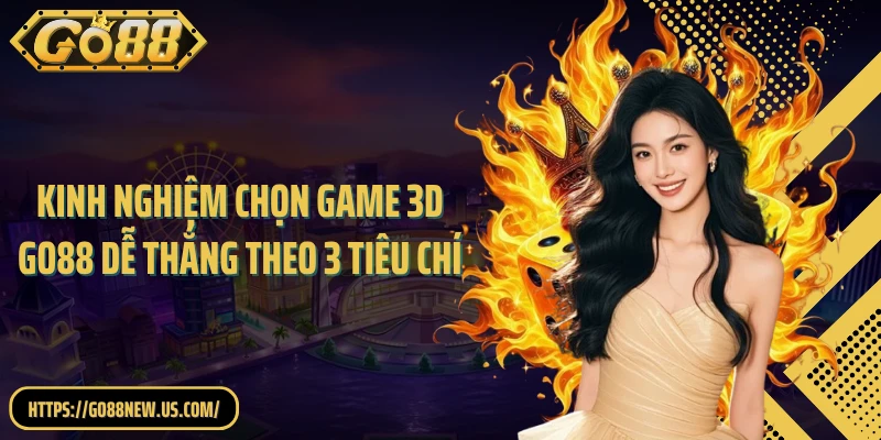 Kinh nghiệm chọn game 3D GO88 dễ thắng theo 3 tiêu chí