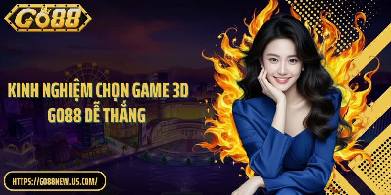 Kinh Nghiệm Chọn Game 3D GO88 Dễ Thắng Từ Thực Tế