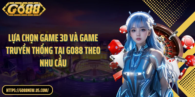 Lựa chọn game 3D và game truyền thống tại GO88 theo nhu cầu