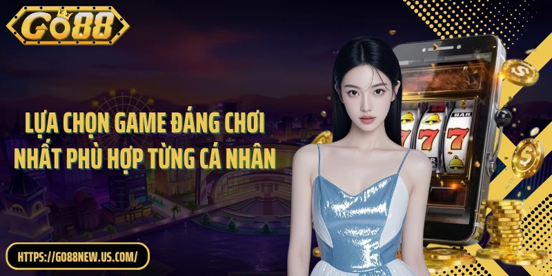 Lựa chọn game đáng chơi nhất phù hợp từng cá nhân