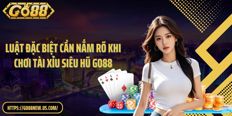 Luật đặc biệt cần nắm rõ khi chơi tài xỉu siêu hũ GO88
