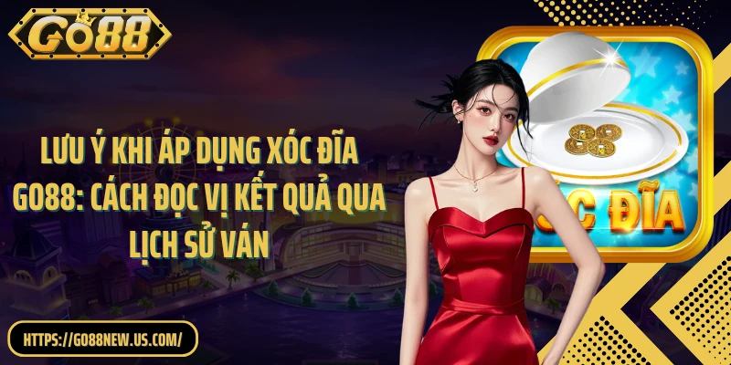 Lưu ý khi áp dụng Xóc đĩa GO88: Cách đọc vị kết quả qua lịch sử ván