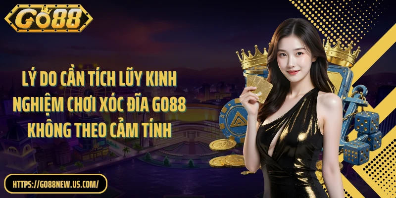 Lý do cần tích lũy kinh nghiệm chơi Xóc đĩa GO88 không theo cảm tính