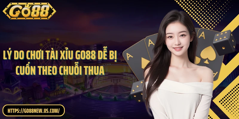 Lý do chơi tài xỉu GO88 dễ bị cuốn theo chuỗi thua