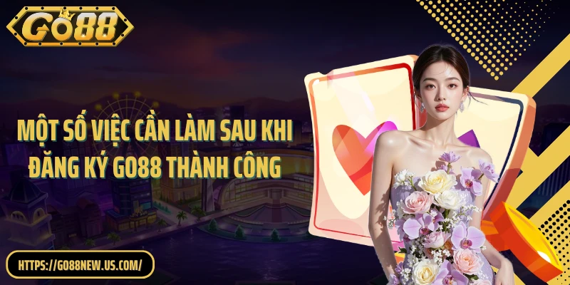 Một số việc cần làm sau khi đăng ký GO88 thành công