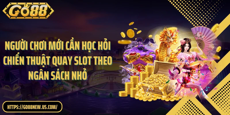 Người chơi mới cần học hỏi chiến thuật quay slot theo ngân sách nhỏ