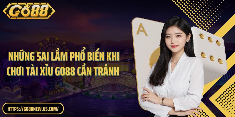 Bật Mí Những Sai Lầm Phổ Biến Khi Chơi Tài Xỉu GO88 Cần Tránh