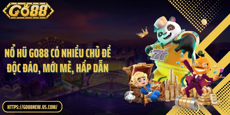 Nổ hũ GO88 có nhiều chủ đề độc đáo, mới mẻ, hấp dẫn
