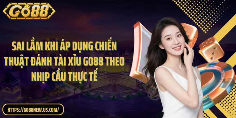 Sai lầm khi áp dụng chiến thuật đánh Tài Xỉu GO88 theo nhịp cầu thực tế