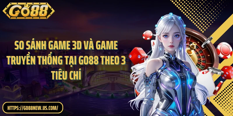 So sánh game 3D và game truyền thống tại GO88 theo 3 tiêu chí