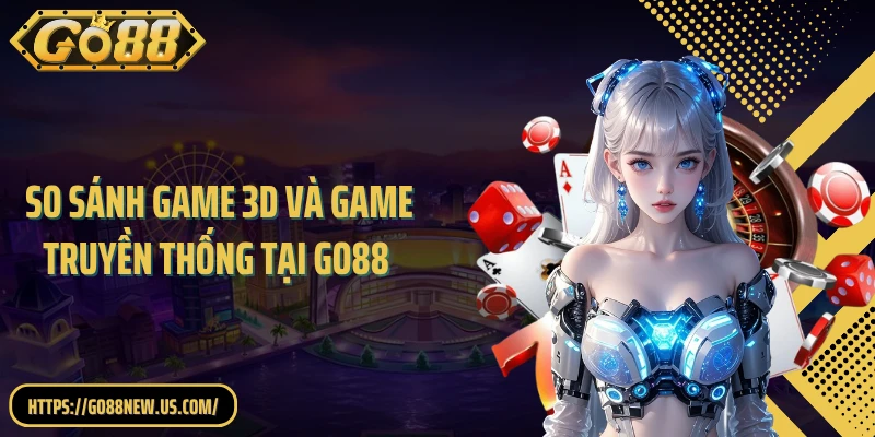 So Sánh Game 3D Và Game Truyền Thống Tại GO88 Chi Tiết Nhất