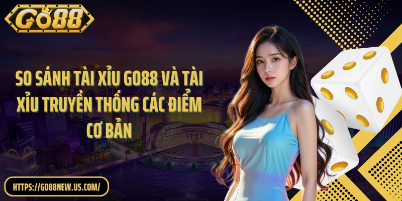 So sánh Tài Xỉu GO88 và Tài Xỉu truyền thống các điểm cơ bản