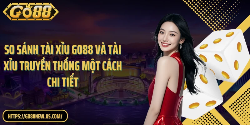 So sánh Tài Xỉu GO88 và Tài Xỉu truyền thống một cách chi tiết