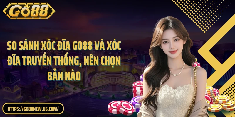 So sánh Xóc đĩa GO88 và Xóc đĩa truyền thống, nên chọn bản nào