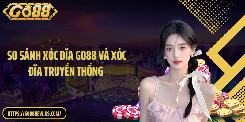 So Sánh Xóc Đĩa GO88 Và Xóc Đĩa Truyền Thống: Giống Và Khác