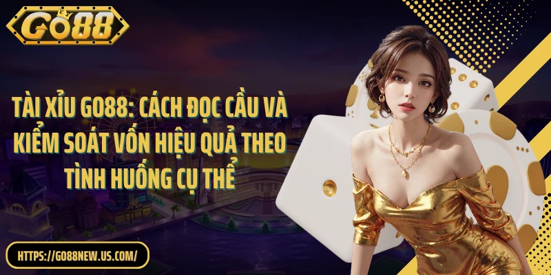 Tài Xỉu GO88: Cách đọc cầu và kiểm soát vốn hiệu quả theo tình huống cụ thể