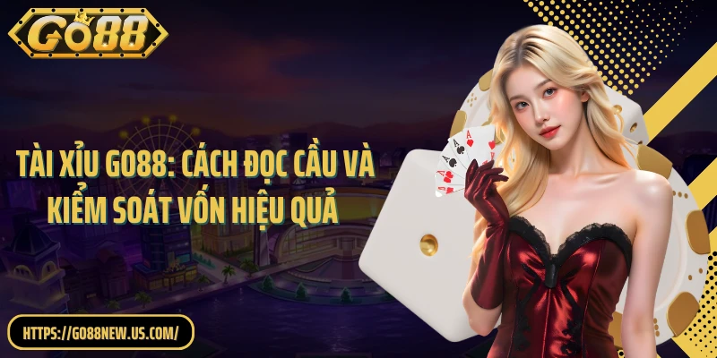 Tài Xỉu GO88: Cách Đọc Cầu Và Kiểm Soát Vốn Hiệu Quả Tối Đa