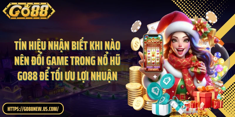 Tín hiệu nhận biết khi nào nên đổi game trong Nổ hũ GO88 để tối ưu lợi nhuận