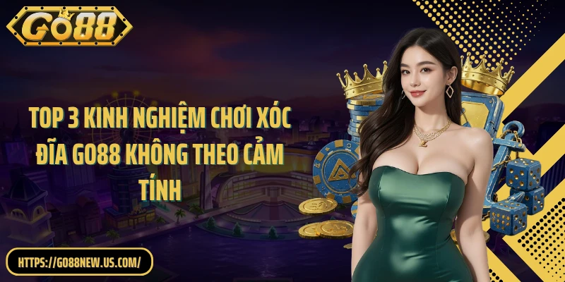 Top 3 kinh nghiệm chơi Xóc đĩa GO88 không theo cảm tính