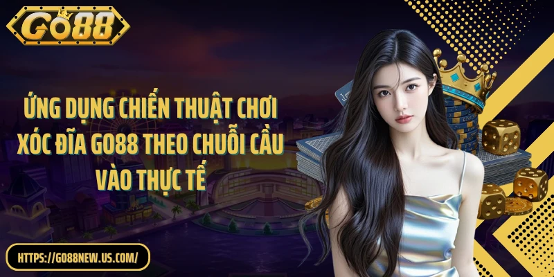 Ứng dụng chiến thuật chơi Xóc đĩa GO88 theo chuỗi cầu vào thực tế
