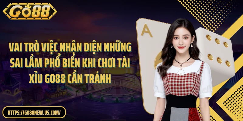 Vai trò việc nhận diện những sai lầm phổ biến khi chơi Tài Xỉu GO88 cần tránh