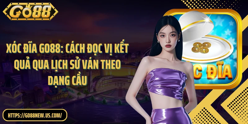 Xóc đĩa GO88: Cách đọc vị kết quả qua lịch sử ván theo dạng cầu